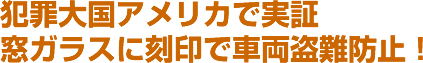 犯罪大国アメリカで実証。窓ガラスに刻印で車両盗難防止！
